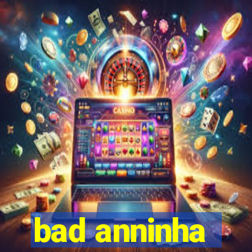 bad anninha